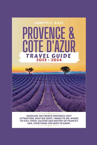 Provence & Cote d'Azur Travel Guide 2023-2024: Unveiling The French Provence: Best Attraction,Must See Sight,Things To Do, Where To Stay, Food, Culture And History Of France's Gem. Everything You Need - 7119
