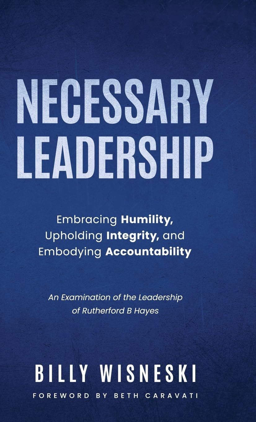 Necessary Leadership: Embracing Humility, Upholding Integrity, Embodying Accountability: An Examination of the Leadership of Rutherford B Hayes