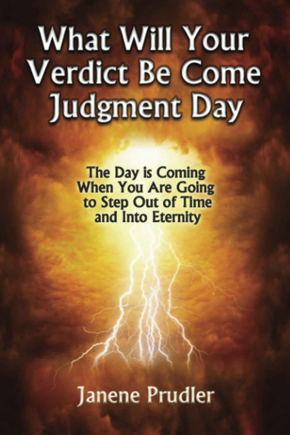 What Will Your Verdict Be Come Judgment Day: The Day is Coming When You Are Going to Step Out of Time and Into Eternity
