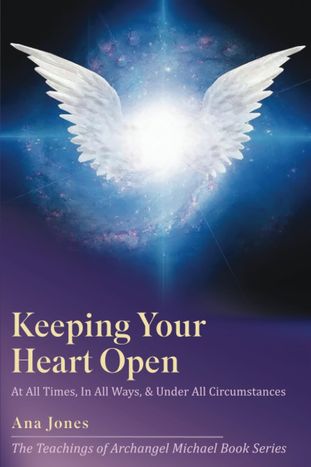Keeping Your Heart Open: In All Ways, At All Times & Under All Circumstances (The Teachings of Archangel Michael Book Series)
