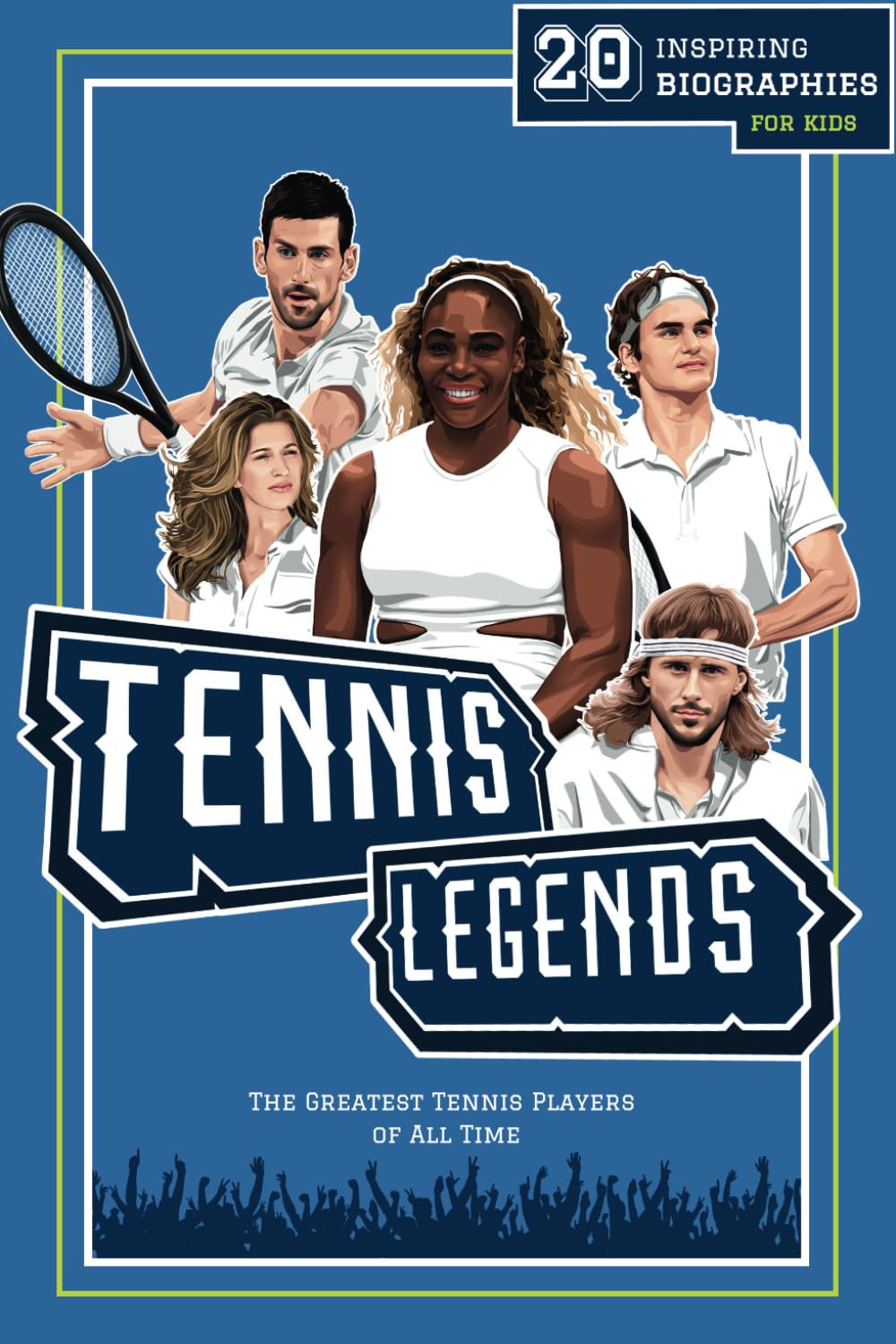Tennis Legends: 20 Inspiring Biographies For Kids - The Greatest Tennis Players of All Time (Fun-Filled Tennis Books for the Whole Family)
