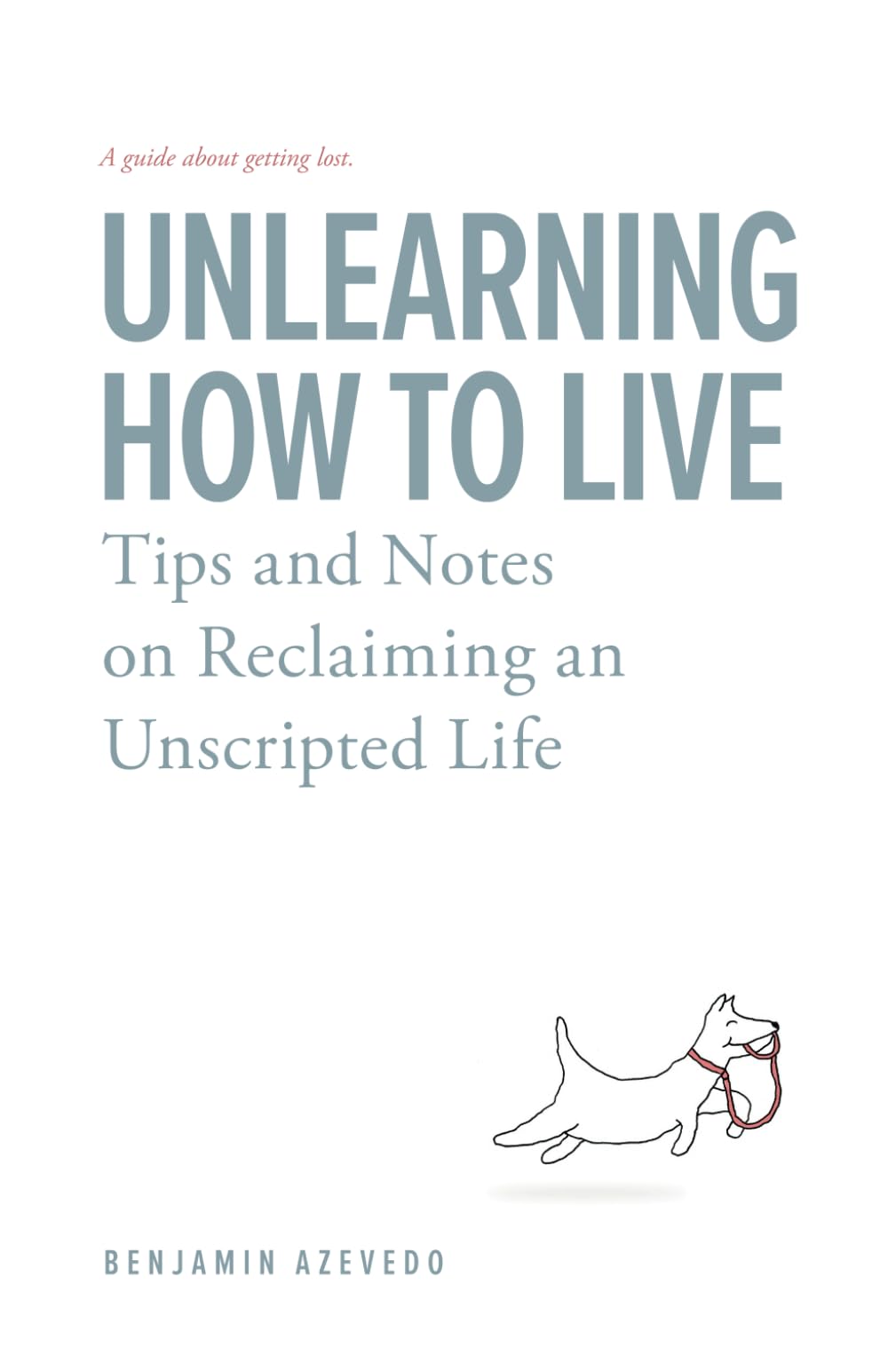 Unlearning How To Live: Tips and Notes on Reclaiming an Unscripted Life