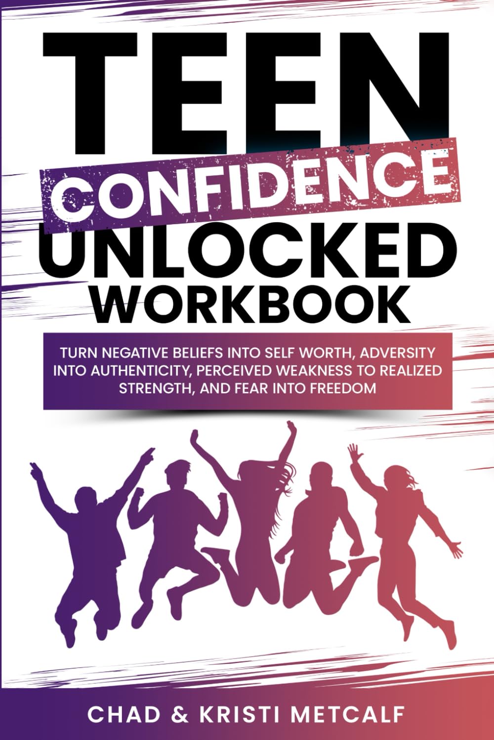 Teen Confidence Unlocked Workbook: Turn Negative Beliefs Into Self Worth, Adversity Into Authenticity, Perceived Weakness to Realized Strength, and Fear Into Freedom