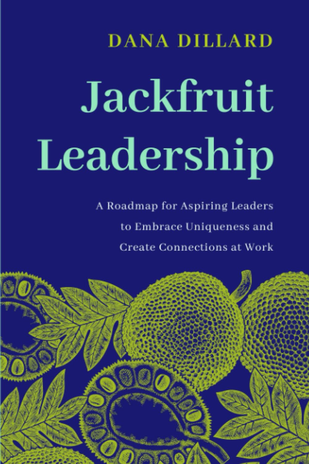 Jackfruit Leadership: A Roadmap for Aspiring Leaders to Embrace Uniqueness and Create Connections at Work