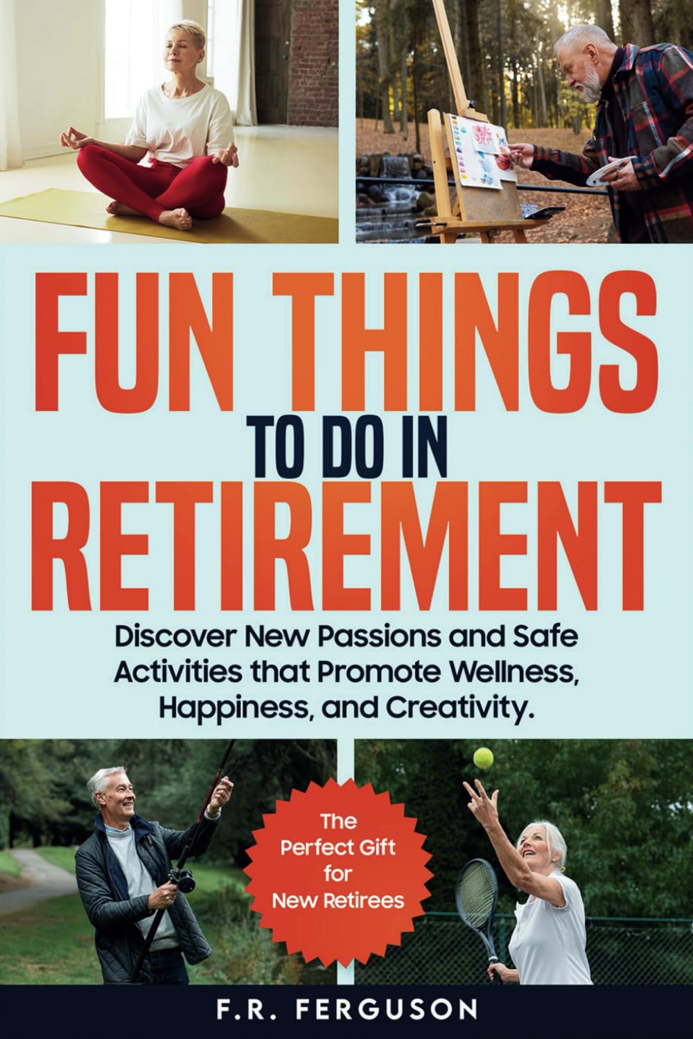 Fun Things to Do in Retirement: Discover New Passions and Safe Activities that Promote Wellness, Happiness, and Creativity—The Perfect Gift for New Retirees - 9873