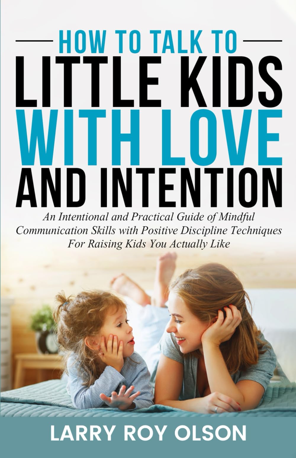 How To Talk To Little Kids with Love and Intention: An Intentional and Practical Guide of Mindful Communication Skills with Positive Discipline ... Actually Like (Understanding and Nurturing) - 7363