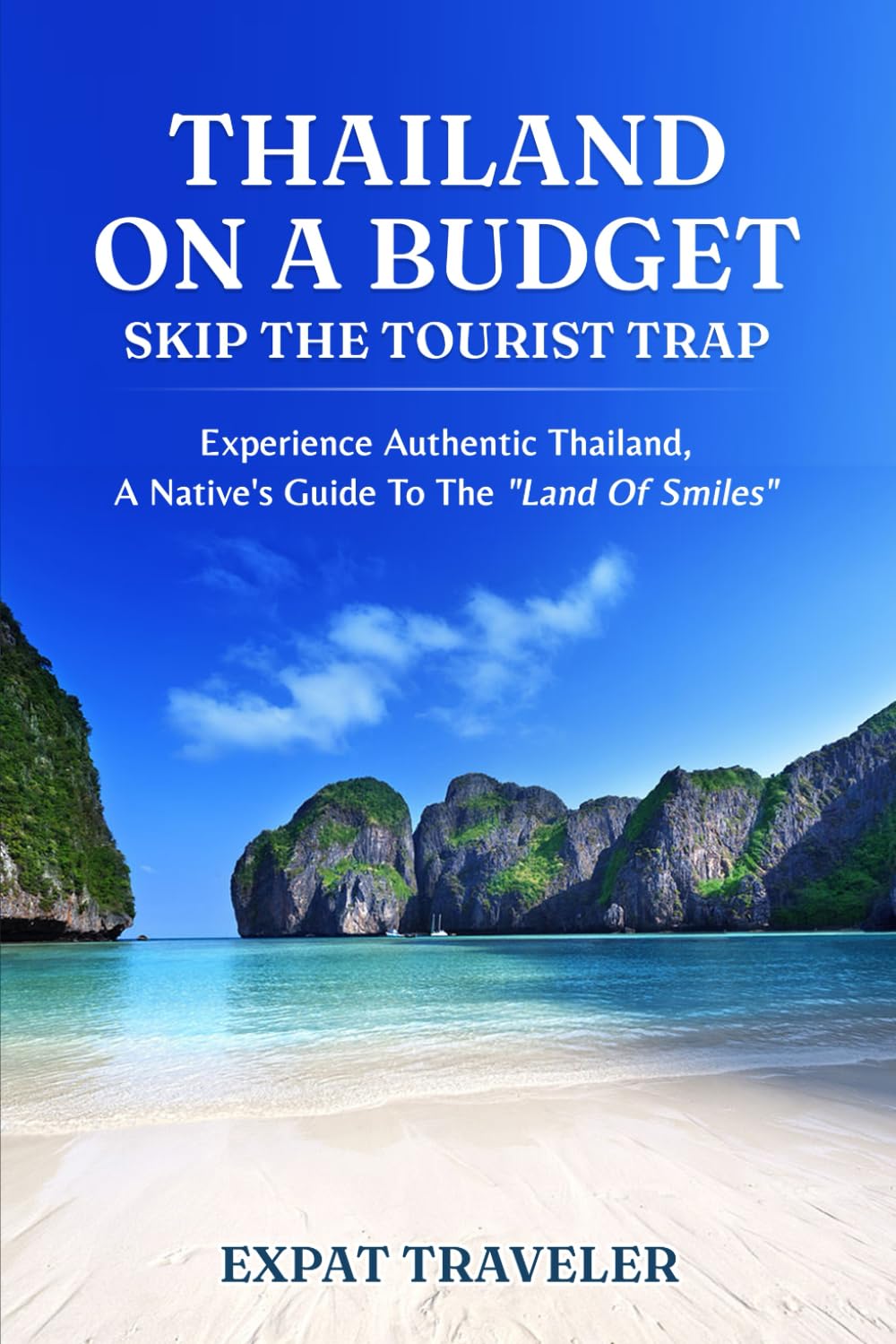 Thailand on a Budget – Skip the Tourist Traps: Experience Authentic Thailand, a Native’s Guide to the “Land of Smiles”
