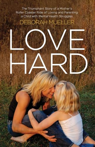 Love Hard: The Triumphant Story of a Mother’s Roller Coaster Ride of Loving and Parenting a Child with Mental Health Struggles. - 4894