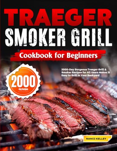 Traeger Smoker Grill Cookbook for Beginners: 2000-Day Gorgeous Traeger Grill & Smoker Recipes for All Users Makes It Easy to Grill in Your Backyard - 2087