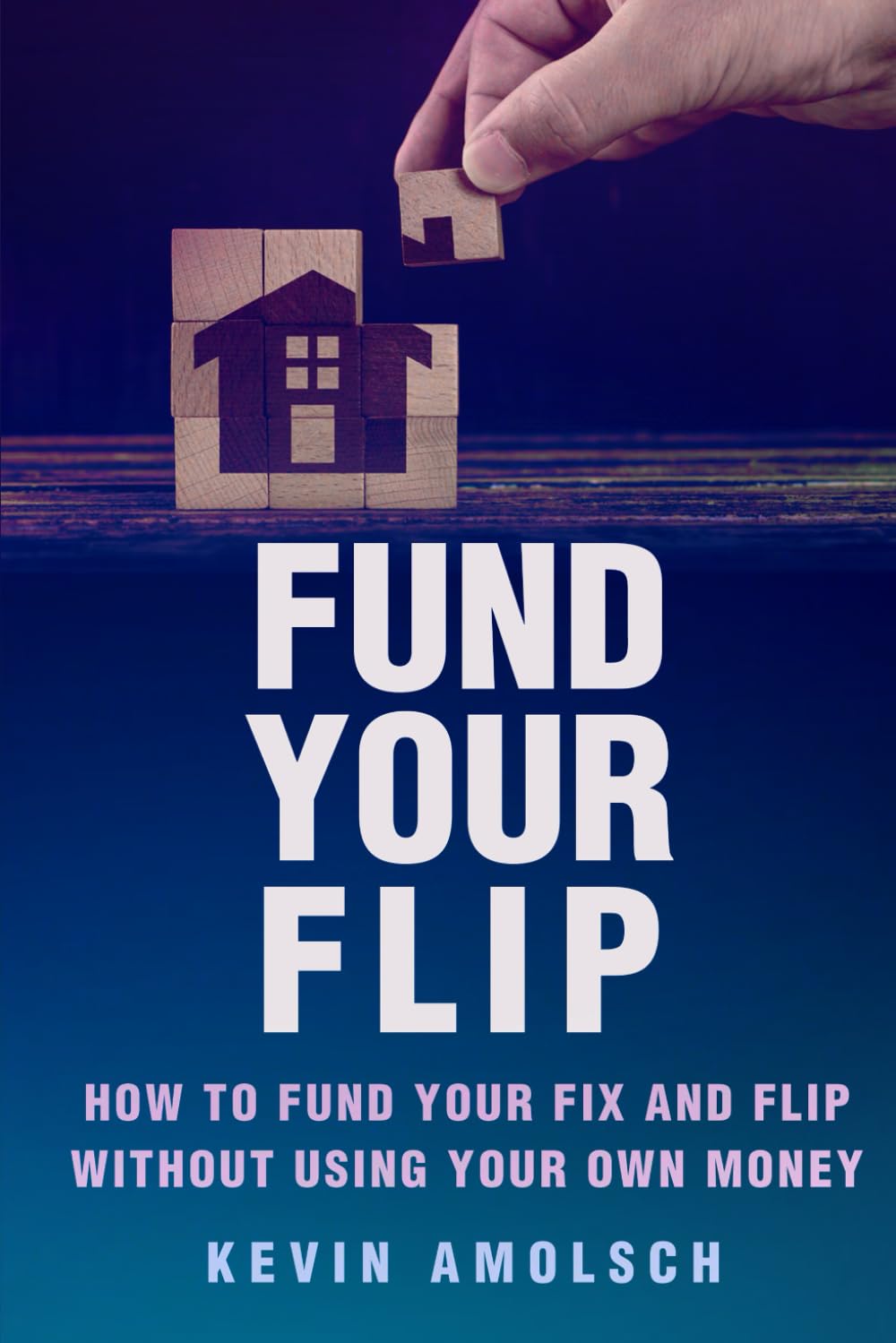Fund Your Flip: How to Fund Your Fix-and-Flip without Using Your Own Money
