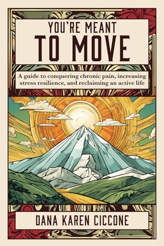You're Meant to Move: A Guide to Conquering Chronic Pain, Increasing Stress Resilience, and Reclaiming an Active Life