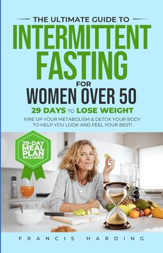 The Ultimate Guide to Intermittent Fasting for Women Over 50: 29 Days to Lose Weight, Fire Up Your Metabolism & Detox Your Body to Help You Look and Feel Your Best!
