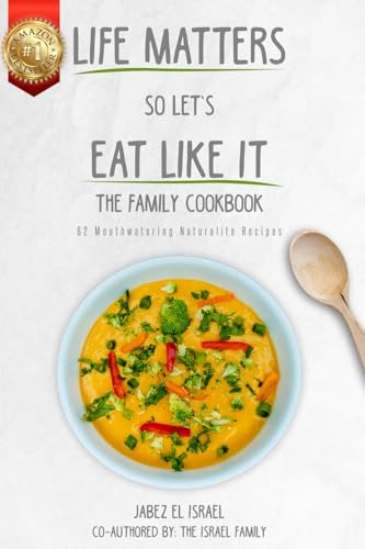 Life Matters So Let's Eat Like It The Family Cookbook: 62 Mouthwatering Naturalite Recipes - 6845