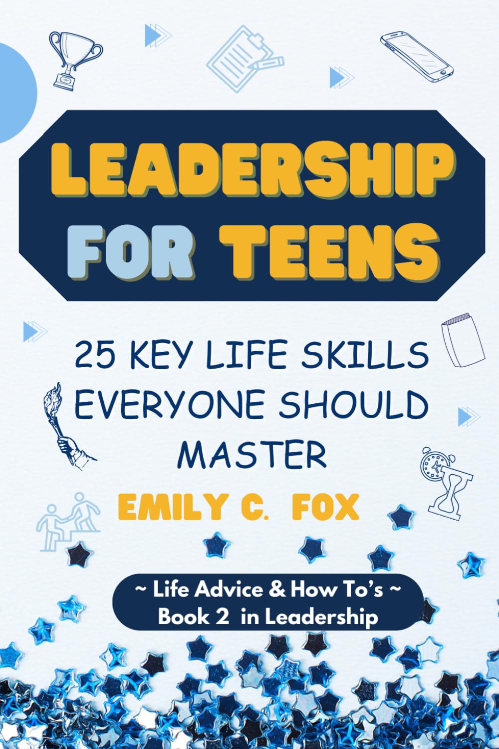 LEADERSHIP FOR TEENS: 25 KEY LIFE SKILLS EVERYONE SHOULD MASTER (Life Advice & How To's) - 5704