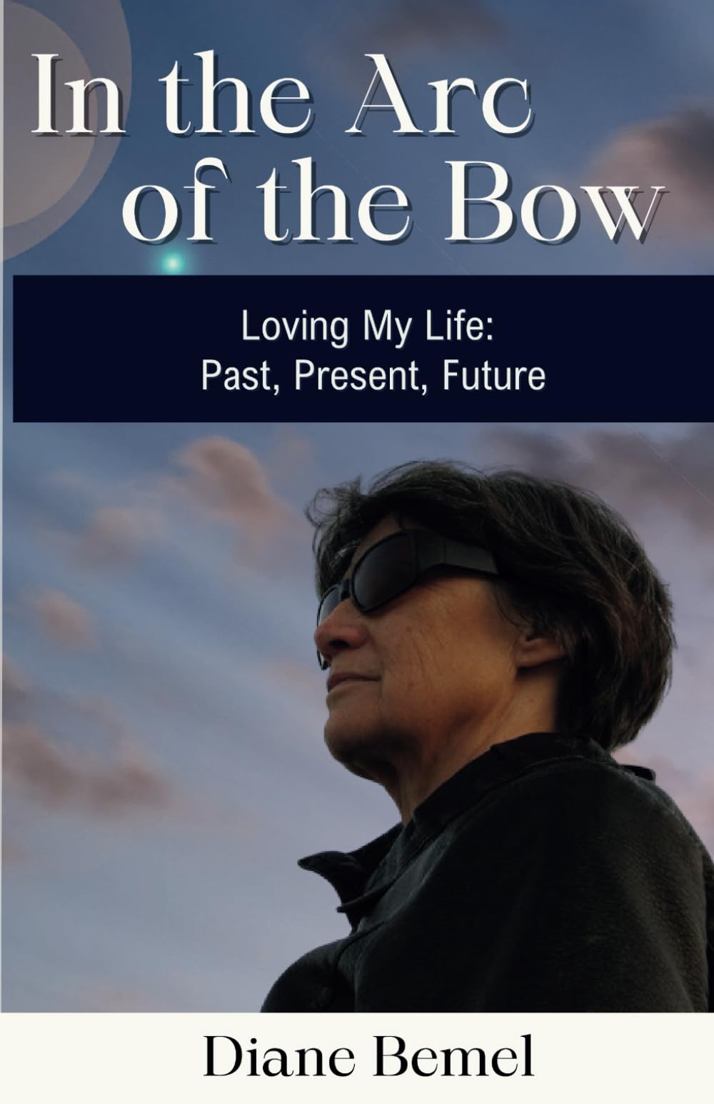 In the Arc of the Bow: Loving my Life: Past, Present, Future