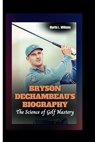 BRYSON DECHAMBEAU'S BIOGRAPHY: The Science of Golf Mastery - 5065