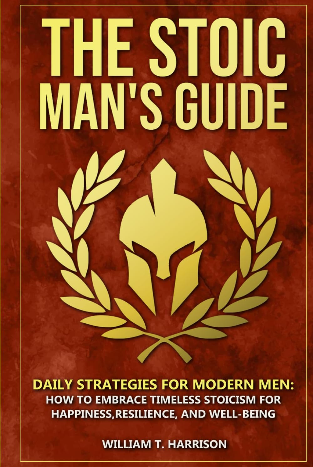 The Stoic Man's Guide: Daily Strategies for Modern Men: How to Embrace Timeless Stoicism for Happiness, Resilience, and Well-Being (The Stoic Life Series: Practical Wisdom for Modern Living)