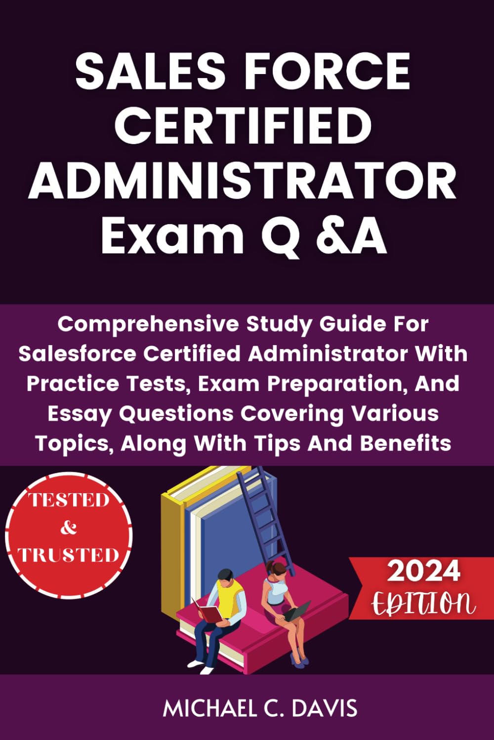 SALES FORCE CERTIFIED ADMINISTRATOR Exam Q &A: Comprehensive Study Guide For Salesforce Certified Administrator With Practice Tests, Exam Preparation, ... Various Topics, Along With Tips And Benefits