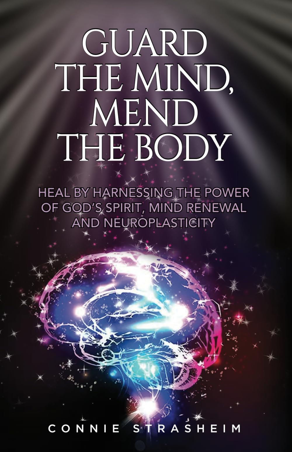 Guard the Mind, Mend the Body: Heal by Harnessing the Power of God's Spirit, Mind Renewal and Neuroplasticity - 5576
