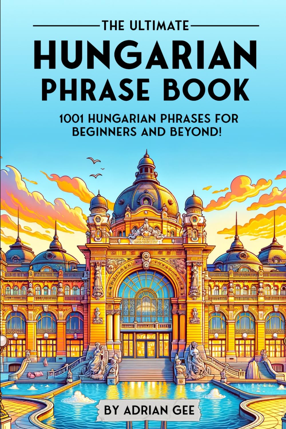 The Ultimate Hungarian Phrase Book: 1001 Hungarian Phrases for Beginners and Beyond! - 5851