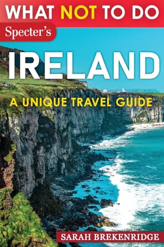 What NOT To Do - Ireland: Plan your travel with expert advice and Insider Tips: Travel confidently, Avoid Common Mistakes, and indulge in Art, ... and nature. (What NOT To Do - Travel Guides) - 1692