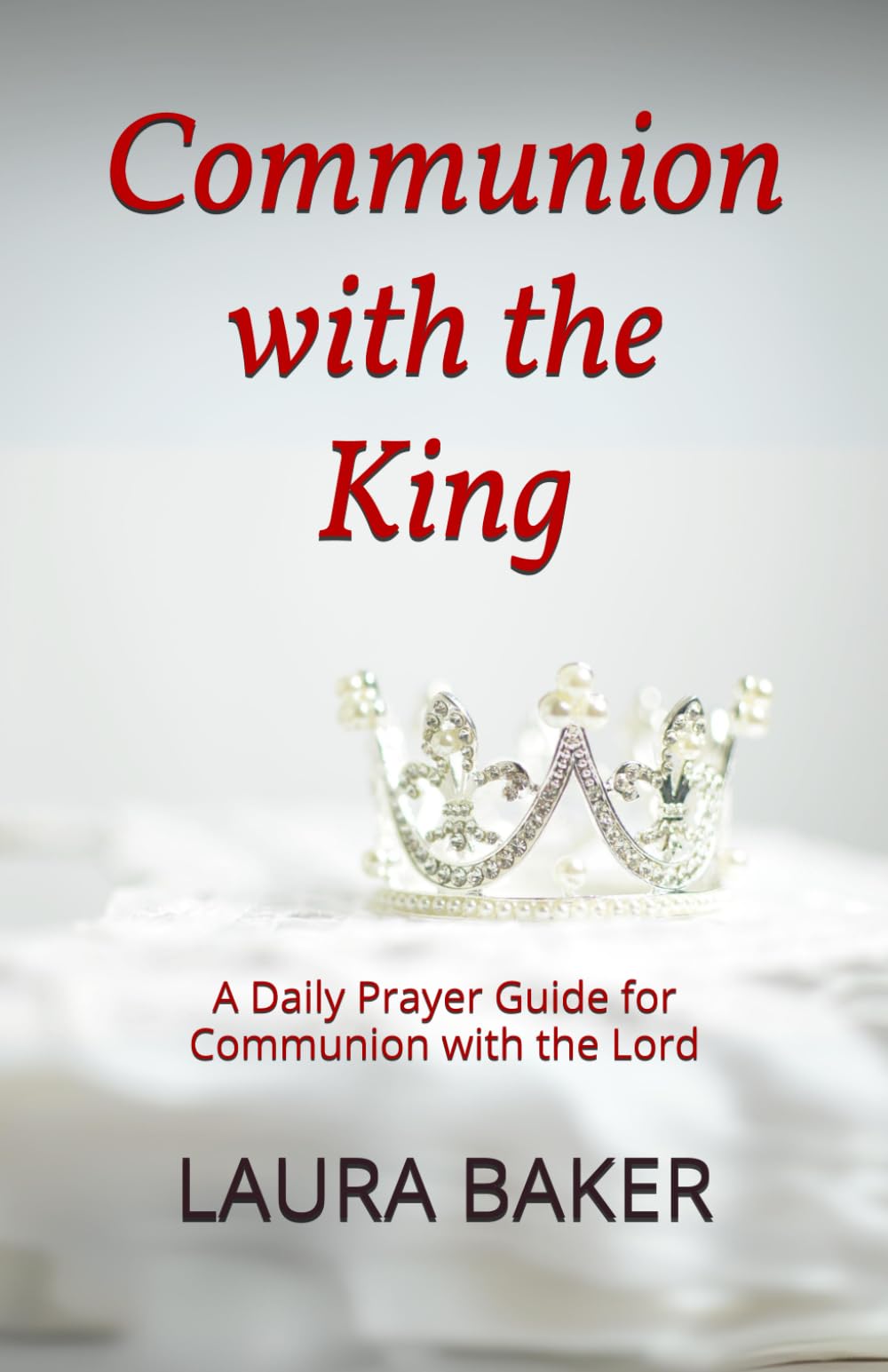 Communion with the King: A Daily Prayer Guide for Communion with the Lord
