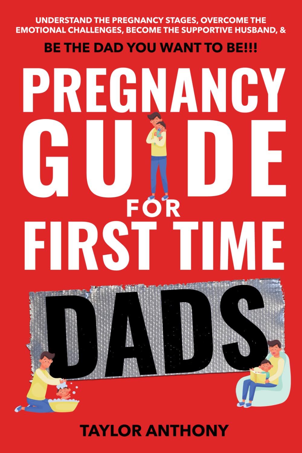 Pregnancy Guide for First-Time Dads: Understand the Pregnancy Stages, Become the Supportive Husband, Overcome Emotional Challenges, and Be the Father ... to Be!!! (The First Time Dads Guide Series) - 9358