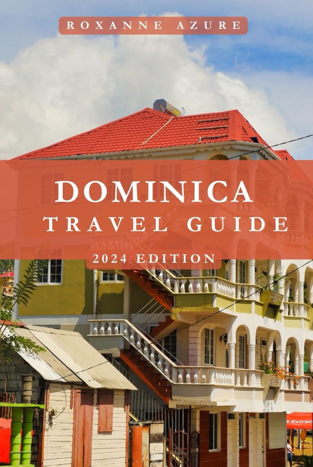 DOMINICA TRAVEL GUIDE 2024 EDITION: Dominica Dazzle: A Journey Through Paradise - Witness the Beauty, Culture, and Adventures of Dominica (Roxanne Azure travel guide tour)