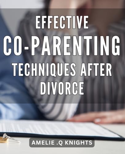 Effective Co-Parenting Techniques After Divorce: Empowering Your Children Through Effective Co-Parenting After Divorce - 3998