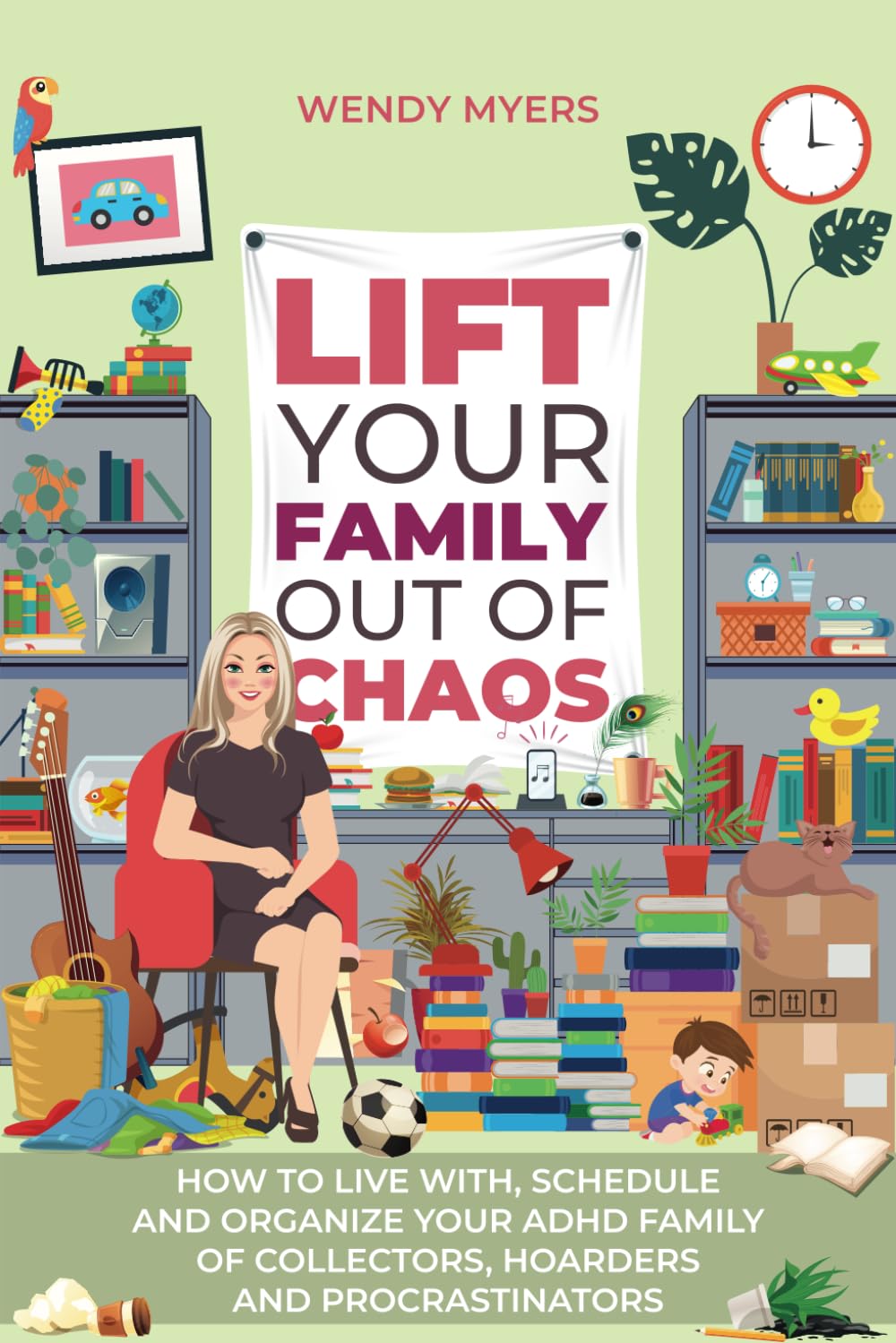 Lift Your Family Out of Chaos: How To Live With, Schedule and Organize Your ADHD Family of Collectors, Hoarders and Procrastinators - 5761
