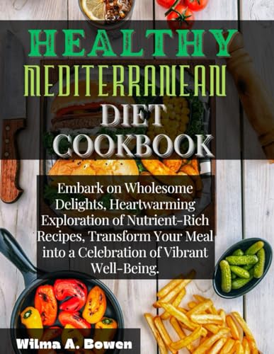 HEALTHY MEDITERRANEAN DIET COOKBOOK: Embark on Wholesome Delights, Heartwarming Exploration of Nutrient-Rich Recipes, Transform Your Meal into a Celebration of Vibrant Well-Being. - 9313