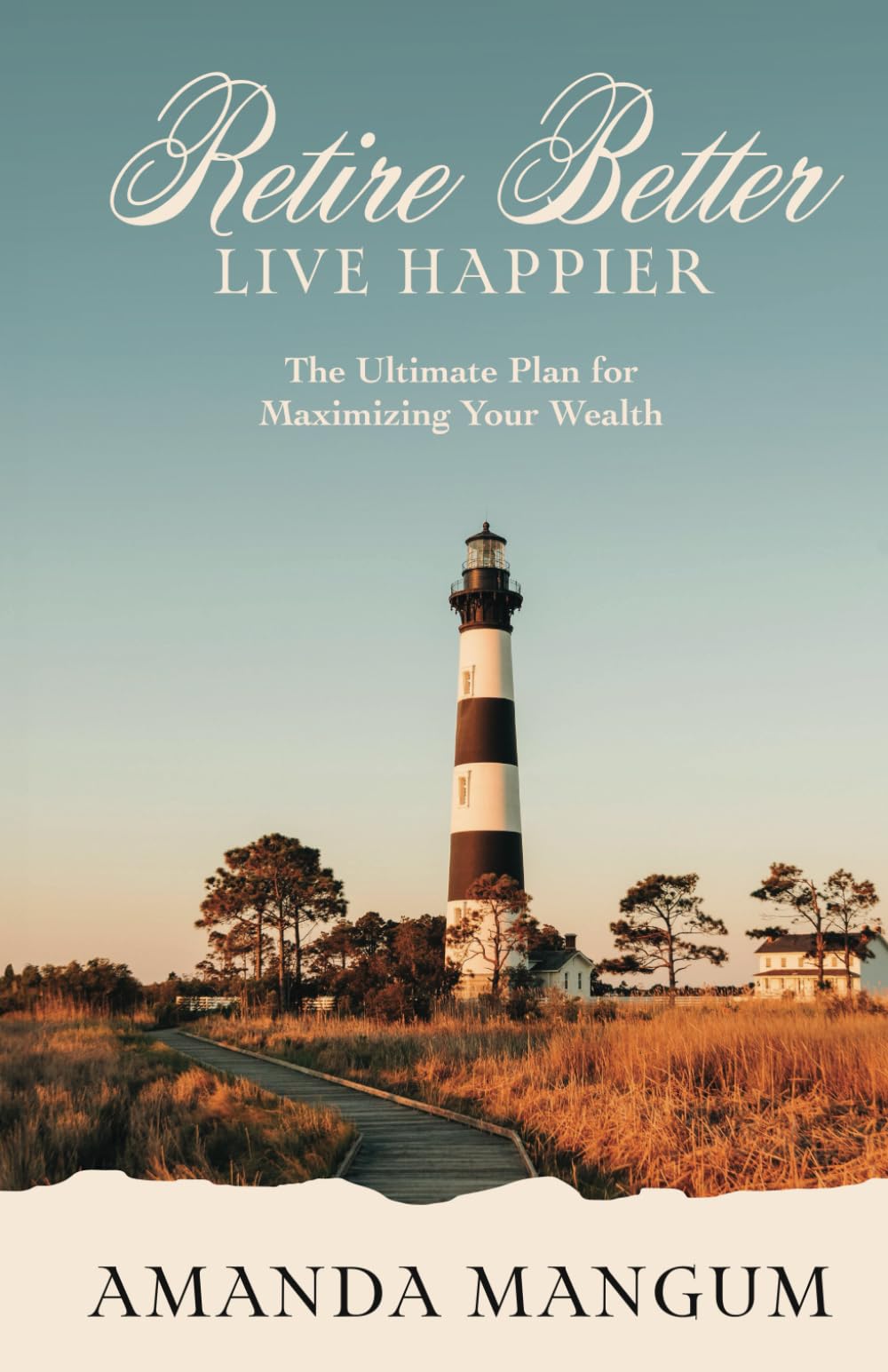 Retire Better Live Happier: The Ultimate Plan for Maximizing Your Wealth