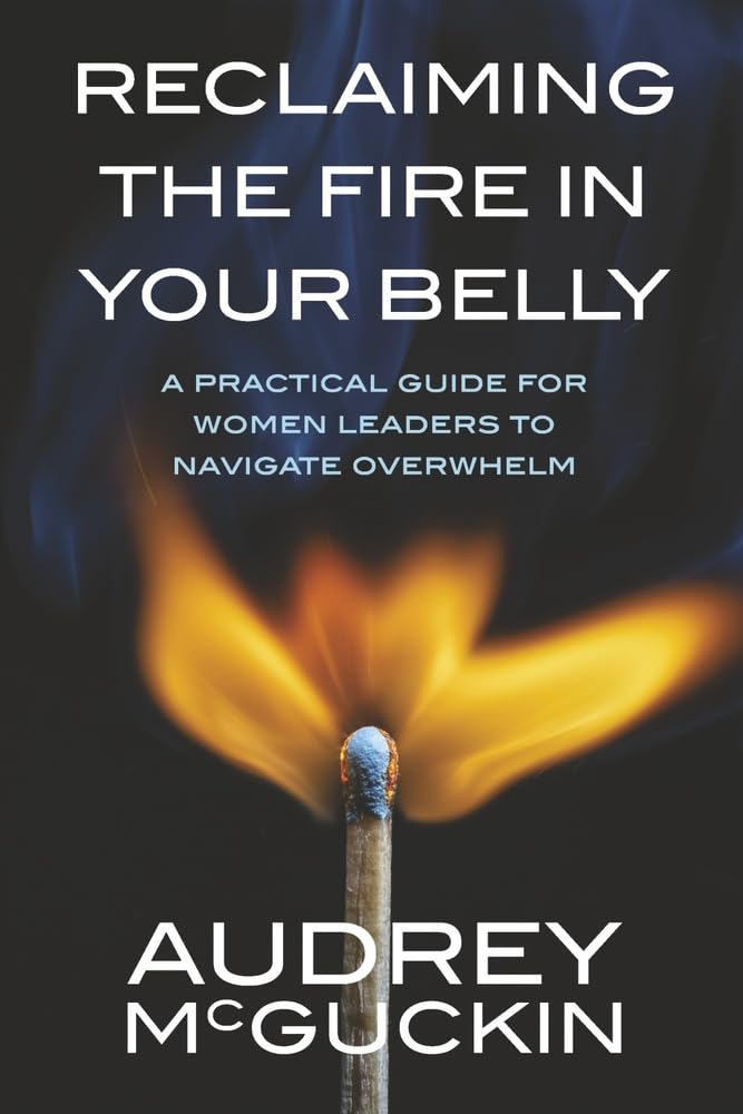 Reclaiming the Fire in Your Belly: A Practical Guide for Women Leaders to Navigate Overwhelm - 6859