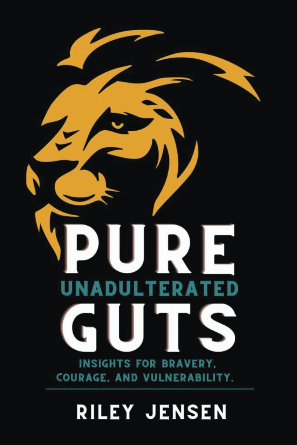 PURE UNADULTERATED GUTS: Insights For Bravery, Courage, and Vulnerability