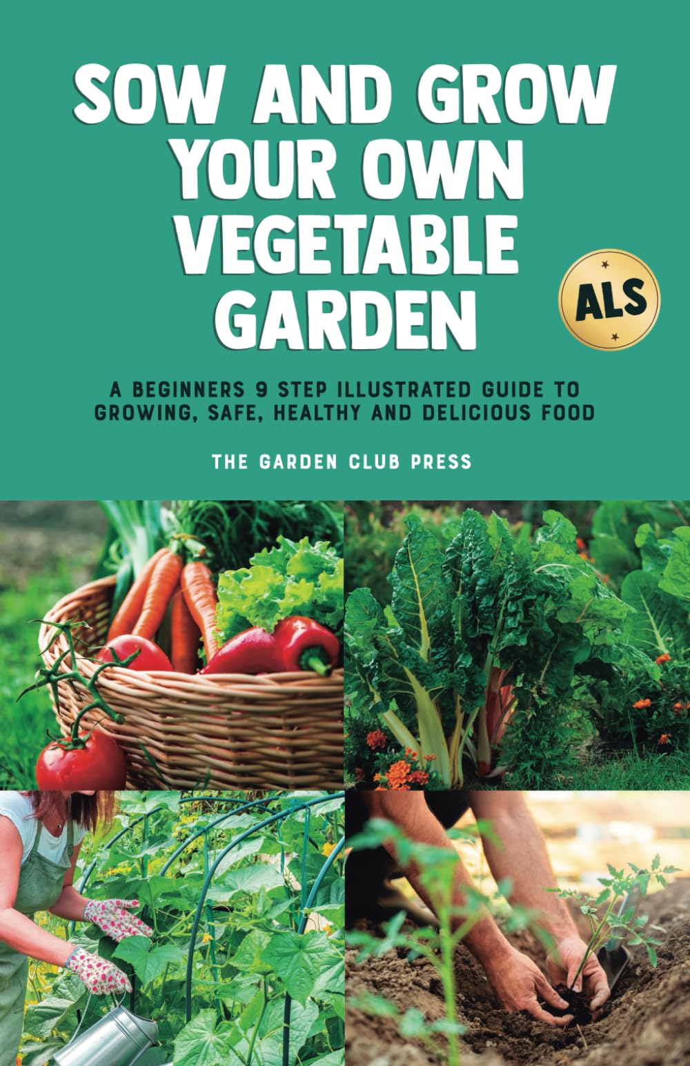Sow and Grow Your Own Vegetable Garden: A 9 Step Illustrated Beginner's Guide to Grow Safe and Delicious Healthy Food, including Bonus Recipes, Money Saving Tips and Time Saving Techniques - 9045