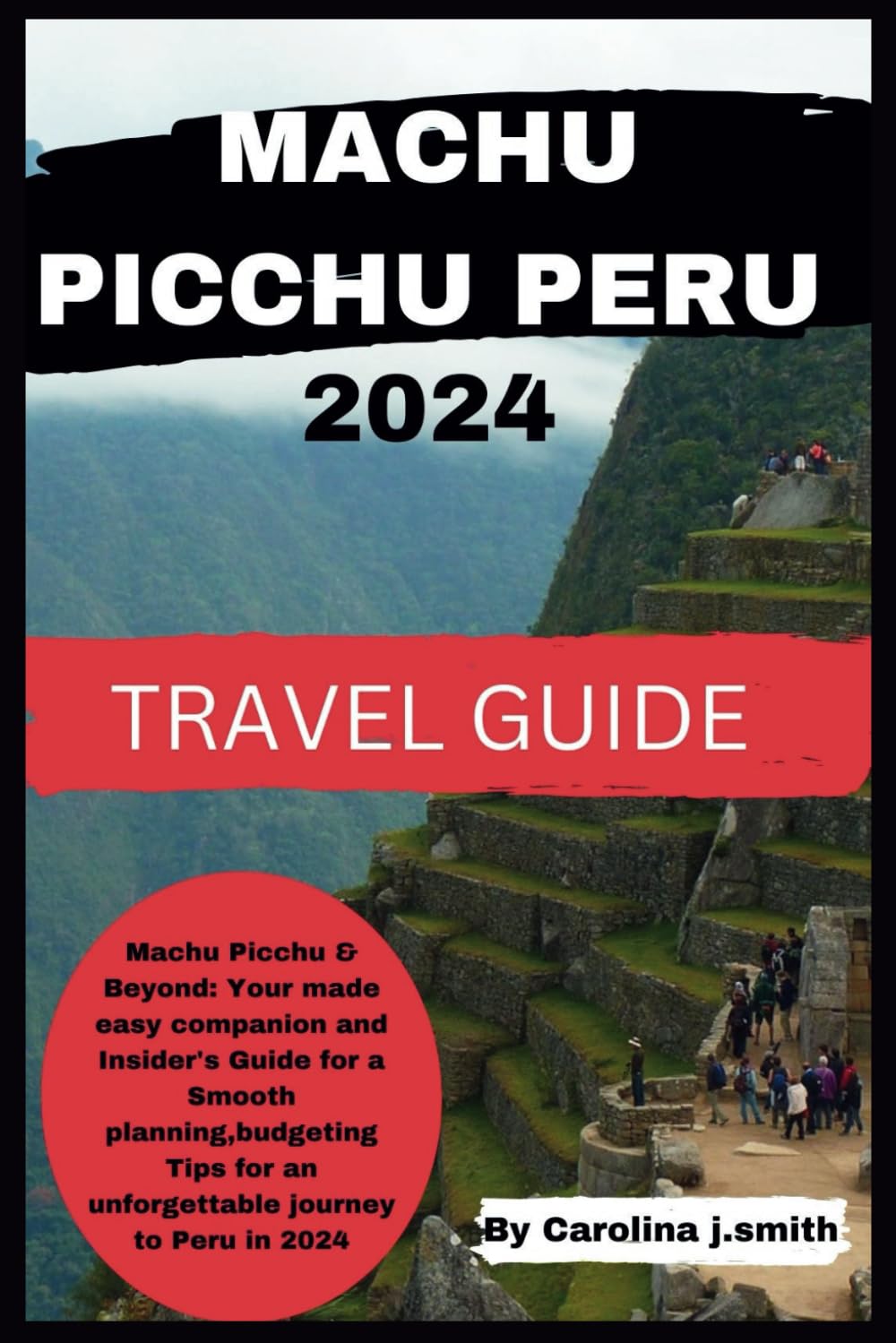 MACHU PICCHU PERU 2024 TRAVEL GUIDE: Machu Picchu & Beyond: Your made easy companion and Insider's Guide for a Smooth planning,budgeting Tips for an unforgettable journey to Peru in 2024 - 7470
