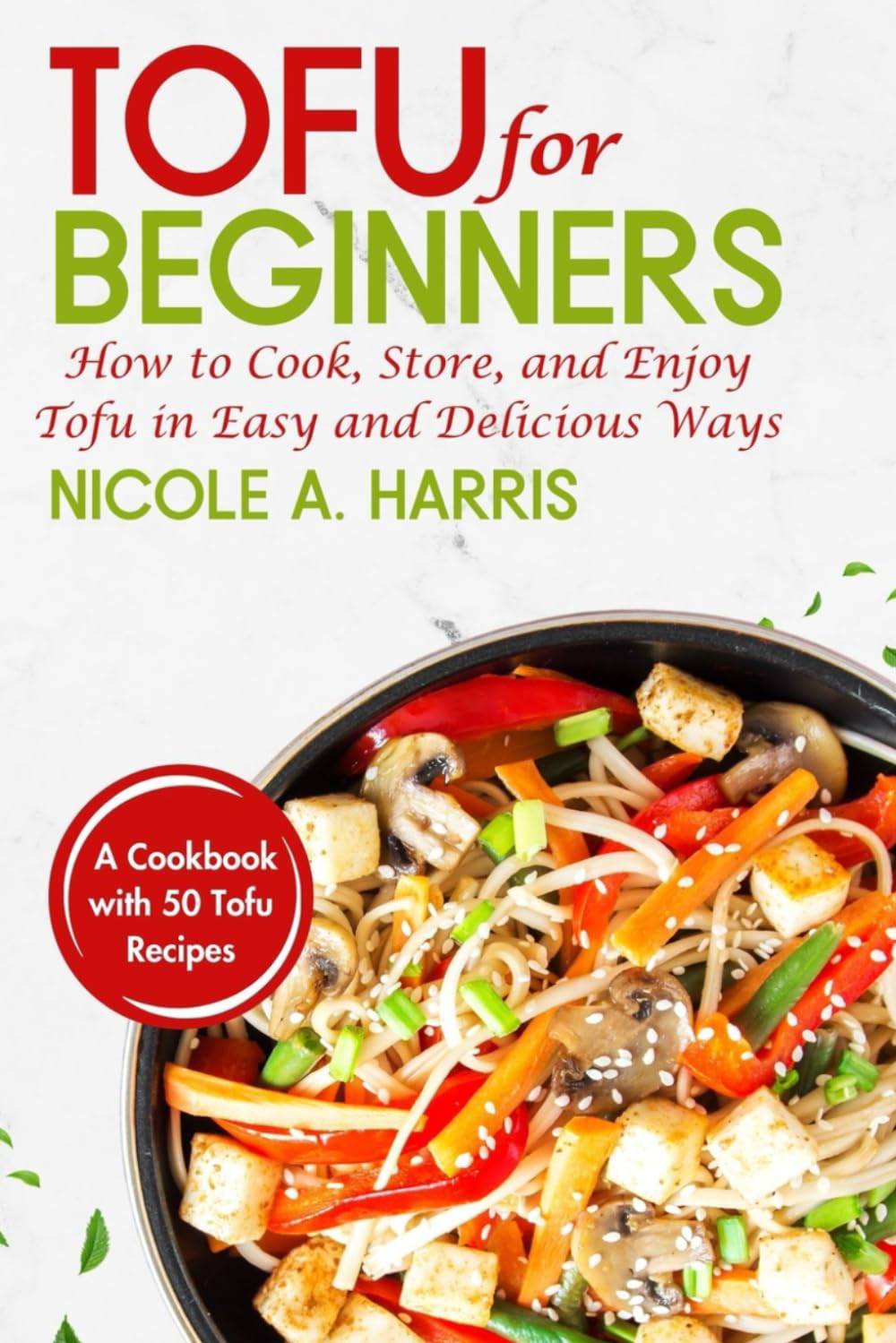 Tofu For Beginners: How to Cook, Store, and Enjoy Tofu in Easy and Delicious Ways - A Cookbook with 50 Tofu Recipes