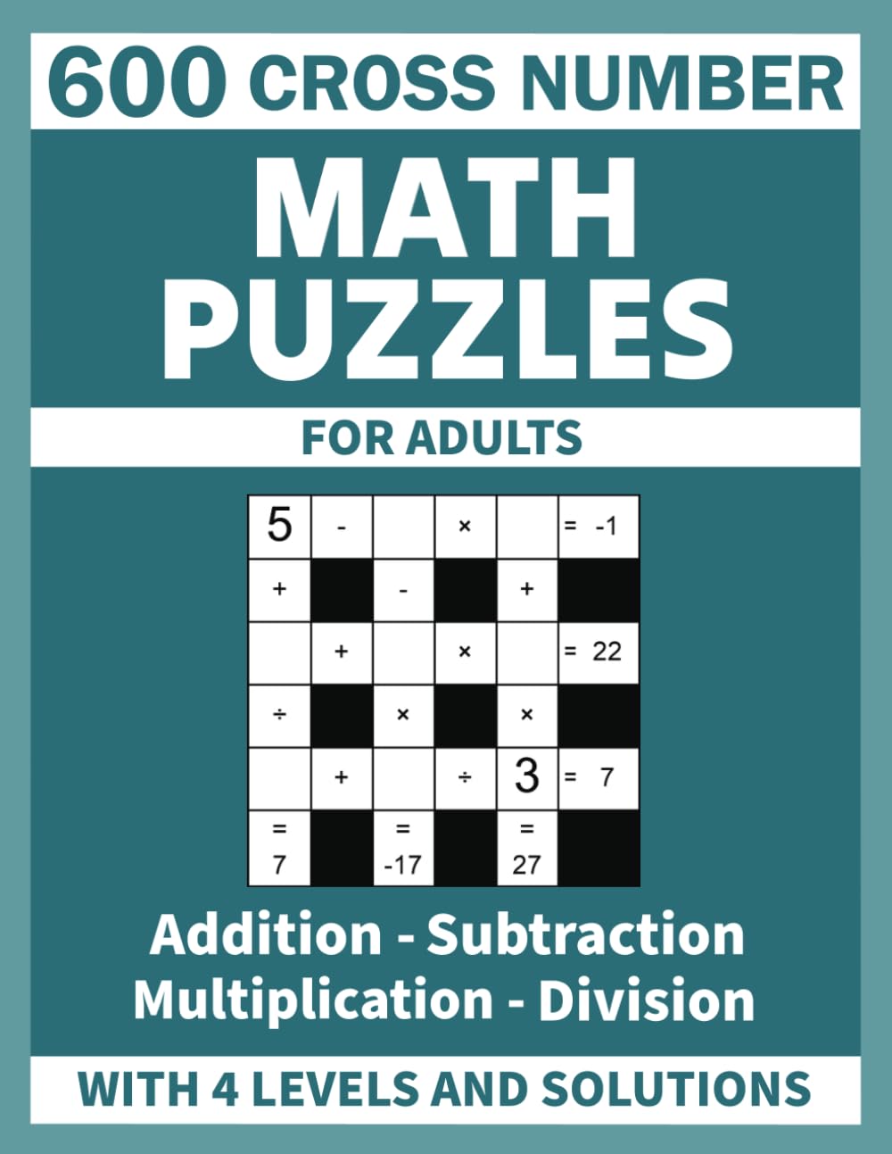600 Cross Number Math Puzzles For Adults: Addition, Subtraction, Multiplication and Division With 4 Levels and Solutions - 364