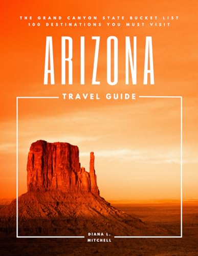 Arizona Travel Guide: The Grand Canyon State Bucket List: 100 Destinations You Must Visit (Travel Guides By DLM)