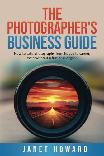 The Photographer's Business Guide: How to take photography from hobby to career, even if without a business degree - 8012