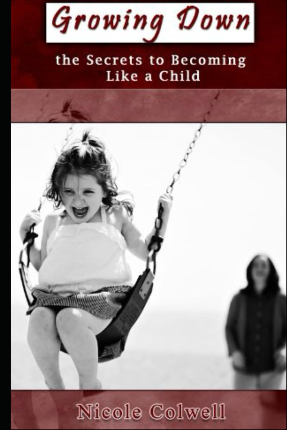 Growing Down: The Secrets to Becoming Like a Child
