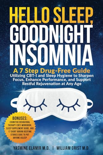 Hello Sleep, Goodnight Insomnia: A 7-Step Drug-Free Guide Utilizing CBT-I and Sleep Hygiene to Sharpen Focus, Enhance Performance, and Support Restful Rejuvenation at Any Age