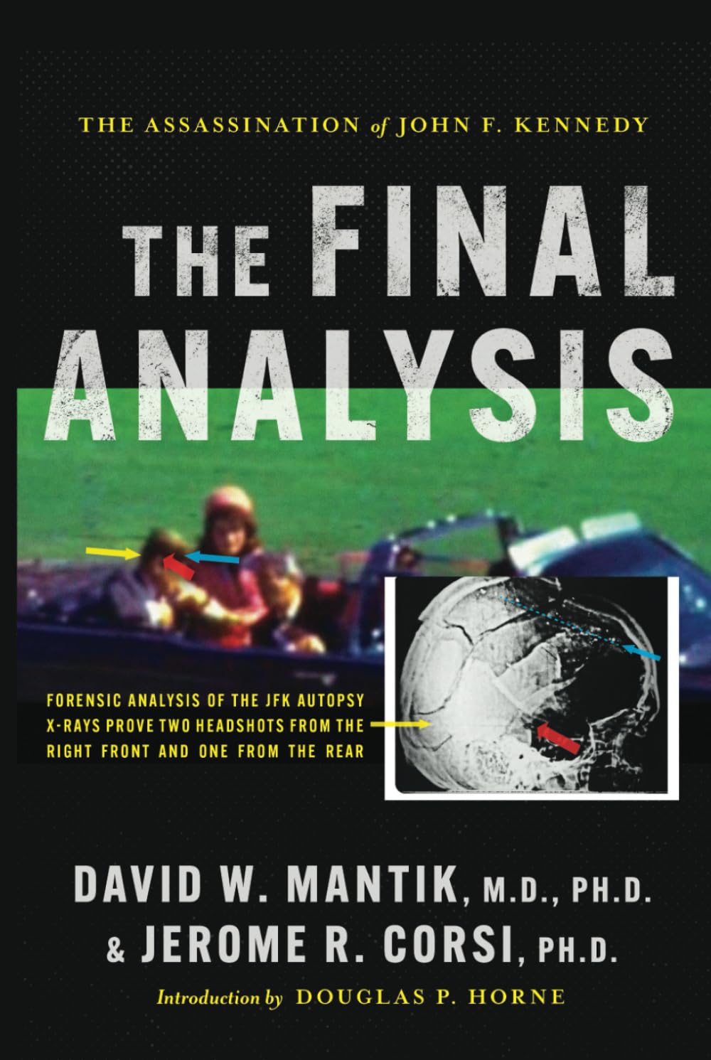 The Assassination of President John F. Kennedy: The Final Analysis: Forensic Analysis of the JFK Autopsy X-Rays Proves Two Headshots from the Right Front and One from the Rear