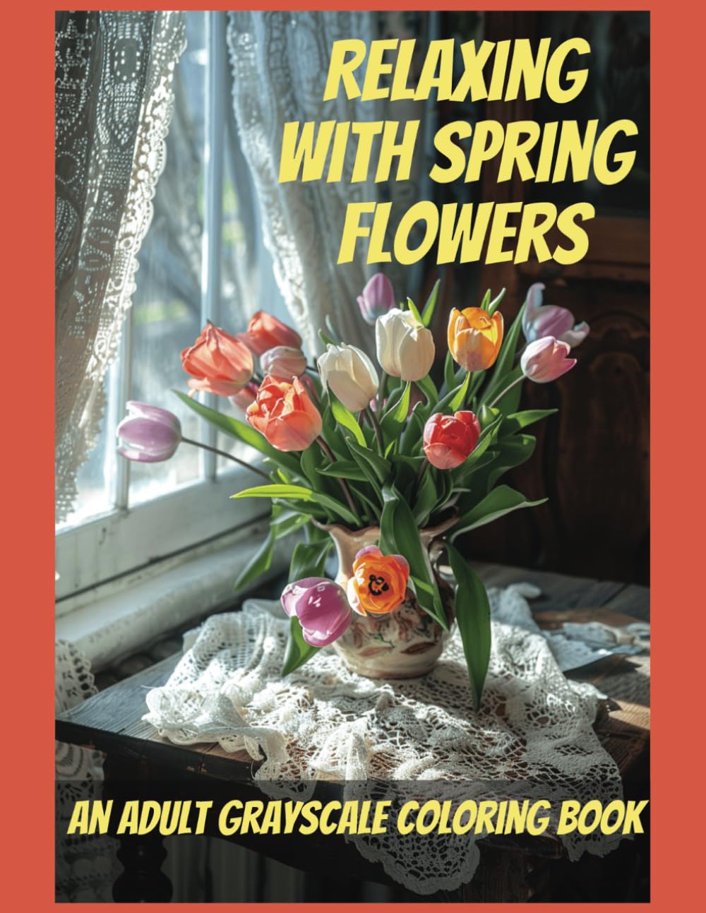 Relaxing With Spring Flowers An Adult Grayscale Coloring Book To Ease Anxiety and Depression: Reduce Stress and Cultivate Calm Mindfulness Through Coloring. - 7891