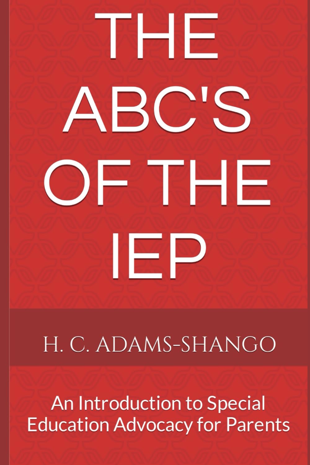 The ABC's of the IEP: An Introduction to Special Education Advocacy for Parents (Special Education Parent Advocacy 101)