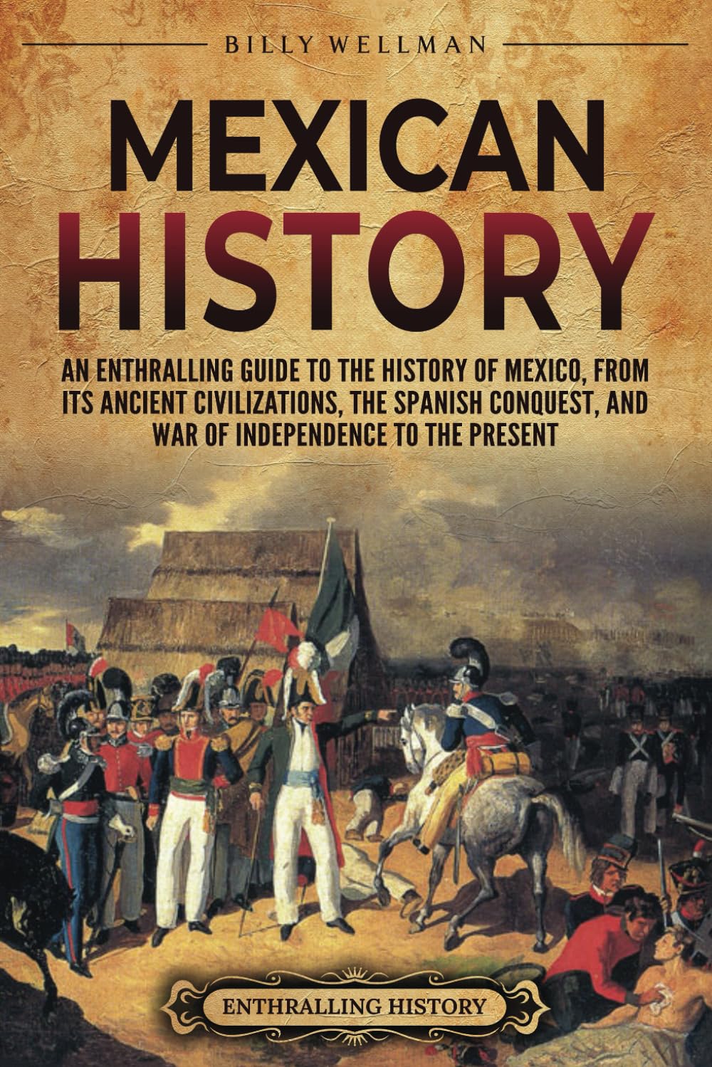 Mexican History: An Enthralling Guide to the History of Mexico, from Its Ancient Civilizations, the Spanish Conquest, and War of Independence to the Present (Mesoamerica) - 3326