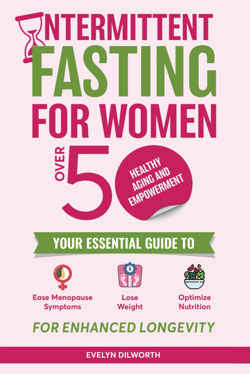 Intermittent Fasting for Women over 50, Healthy Aging and Empowerment: Your Essential Guide to Ease Menopause Symptoms, Lose Weight and Optimize Nutrition.