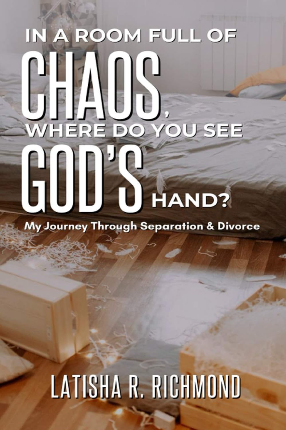 In a Room Full of Chaos, Where Do You See God's Hand?: My Journey Through Separation & Divorce