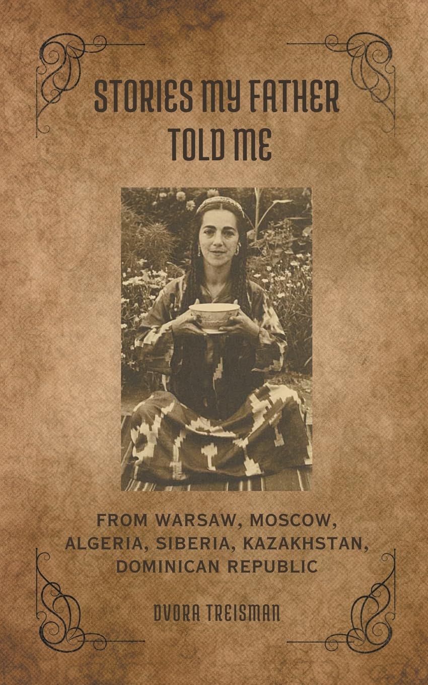Stories My Father Told Me: From Warsaw, Moscow, Algeria, Siberia, Kazakhstan, Dominican Republic