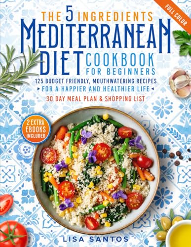 The 5 Ingredients Mediterranean Diet Cookbook for Beginners: 125 Budget-Friendly, Mouthwatering recipes for a Happier and Healthier life (Incl. 30 day ... (The 5 Ingredients Cookbooks for Beginners)
